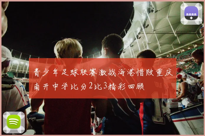 青少年足球联赛激战海港惜败重庆南开中学比分2比3精彩回顾