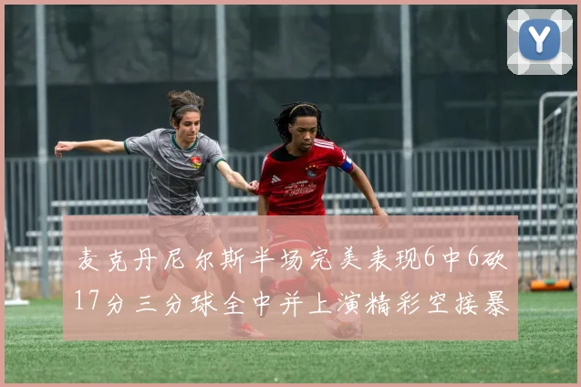 麦克丹尼尔斯半场完美表现6中6砍17分三分球全中并上演精彩空接暴扣