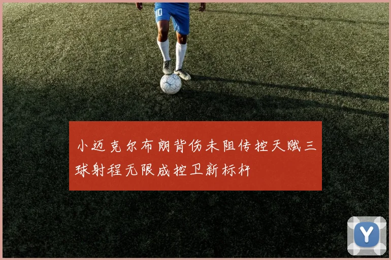 小迈克尔布朗背伤未阻传控天赋三球射程无限成控卫新标杆