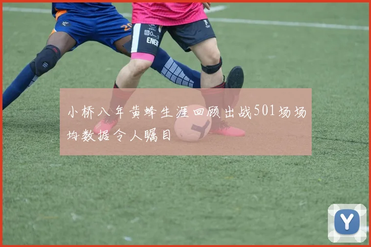 小桥八年黄蜂生涯回顾出战501场场均数据令人瞩目