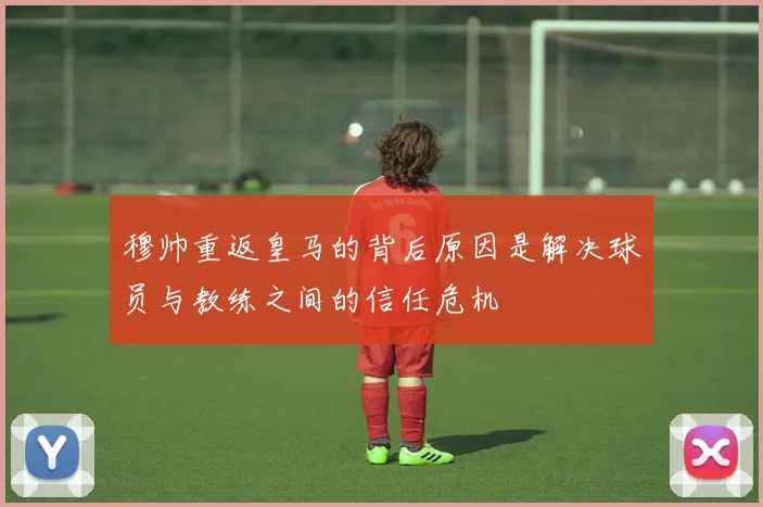 穆帅重返皇马的背后原因是解决球员与教练之间的信任危机