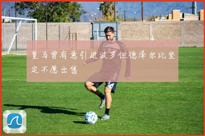 皇马曾有意引进波罗但德泽尔比坚定不愿出售