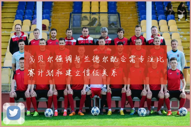 戈贝尔强调与兰德尔配合需专注比赛计划和建立信任关系