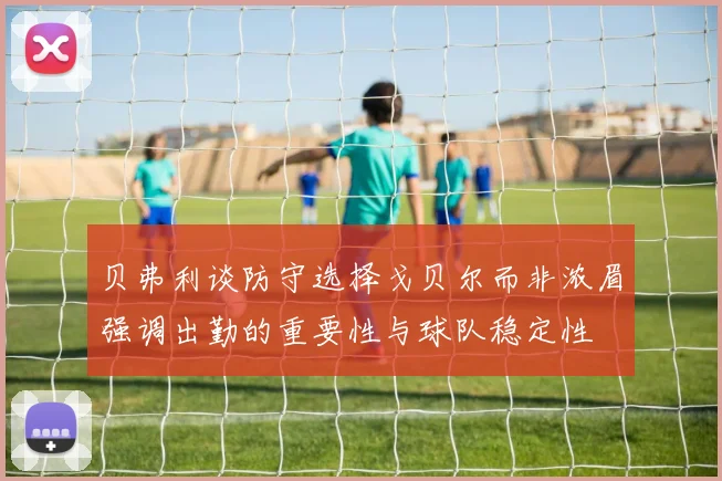 贝弗利谈防守选择戈贝尔而非浓眉强调出勤的重要性与球队稳定性