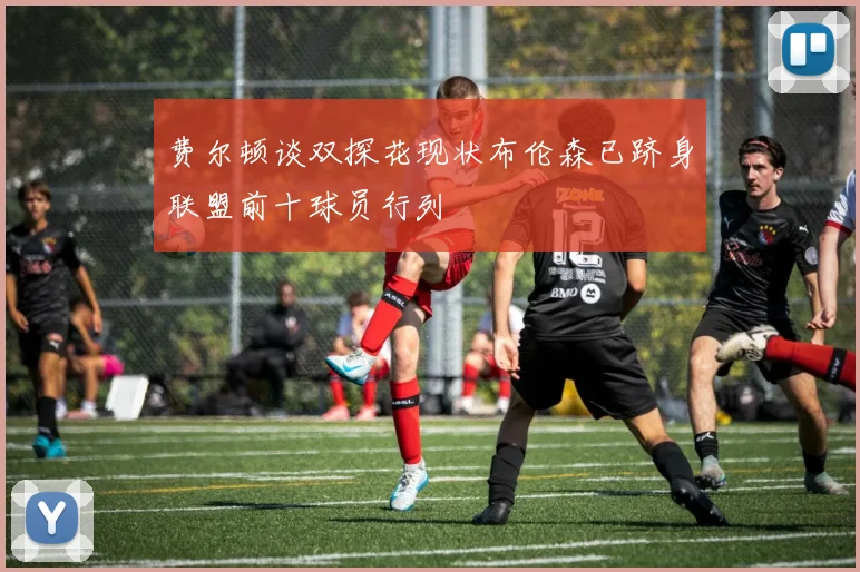 费尔顿谈双探花现状布伦森已跻身联盟前十球员行列