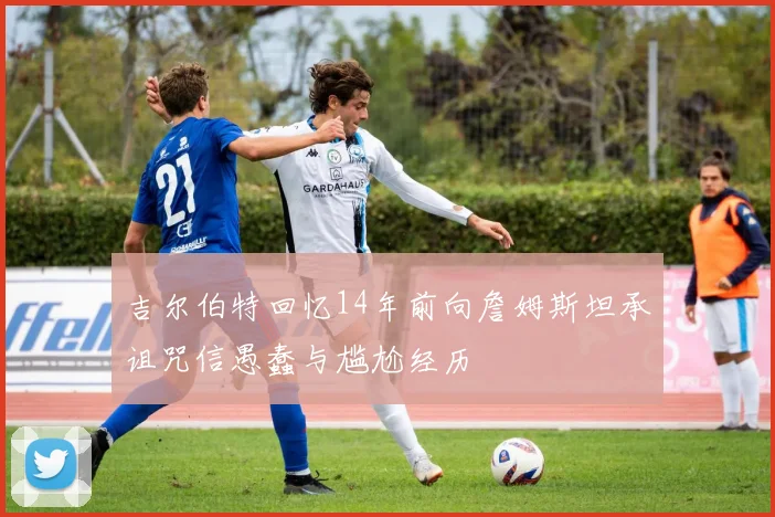 吉尔伯特回忆14年前向詹姆斯坦承诅咒信愚蠢与尴尬经历