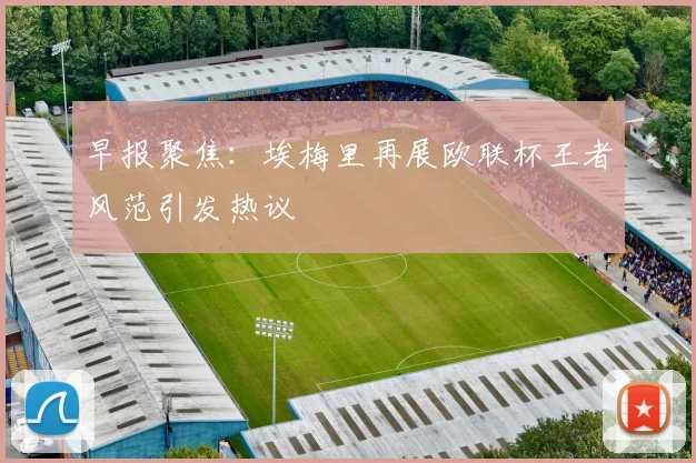 早报聚焦：埃梅里再展欧联杯王者风范引发热议