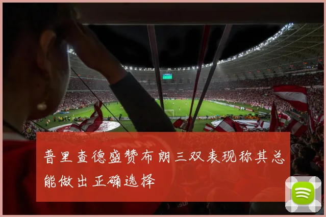 普里查德盛赞布朗三双表现称其总能做出正确选择