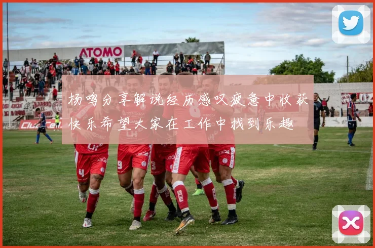 杨鸣分享解说经历感叹疲惫中收获快乐希望大家在工作中找到乐趣